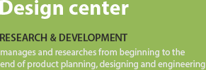 Design center 디자인 센터-제품의 계획에서부터 디자인과 엔지니어링에 걸쳐 관리하며 연구합니다.